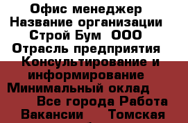 Офис-менеджер › Название организации ­ Строй Бум, ООО › Отрасль предприятия ­ Консультирование и информирование › Минимальный оклад ­ 17 000 - Все города Работа » Вакансии   . Томская обл.